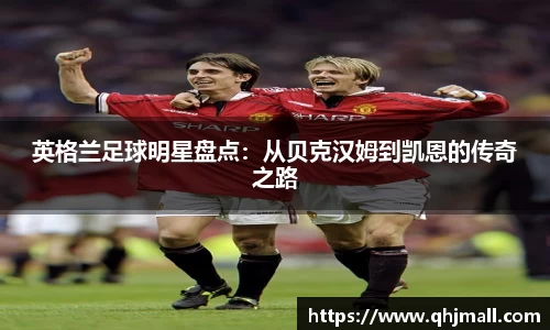 英格兰足球明星盘点：从贝克汉姆到凯恩的传奇之路